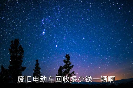 废旧电动车回收多少钱一辆啊