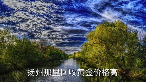 扬州那里回收黄金价格高