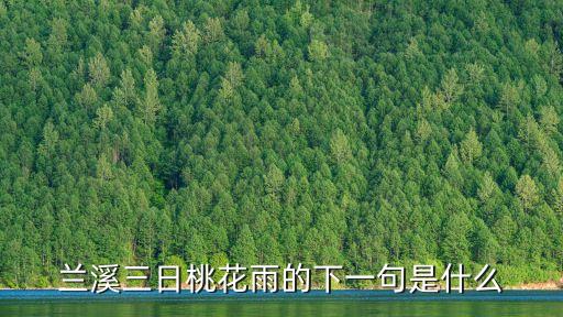 抚州哪里回收手表，兰溪三日桃花雨的下一句是什么