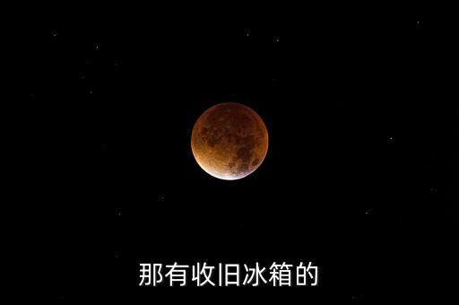 58同城上门回收旧冰箱，那有收旧冰箱的