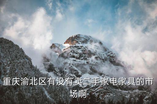 重庆渝北区有没有卖二手家电家具的市场啊