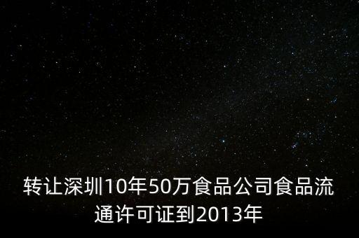 转让深圳10年50万食品公司食品流通许可证到2013年