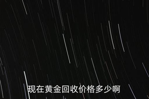 黄金最高回收多少钱，目前一克黄金回收多少钱