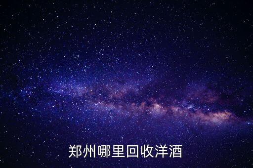 郑州哪里回收洋酒