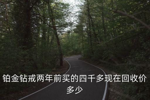 铂金钻戒两年前买的四千多现在回收价多少