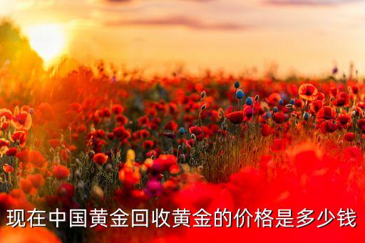 中国黄金 赎回收费多少，现在中国黄金回收黄金的价格是多少钱