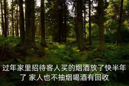 过年家里招待客人买的烟酒放了快半年了 家人也不抽烟喝酒有回收