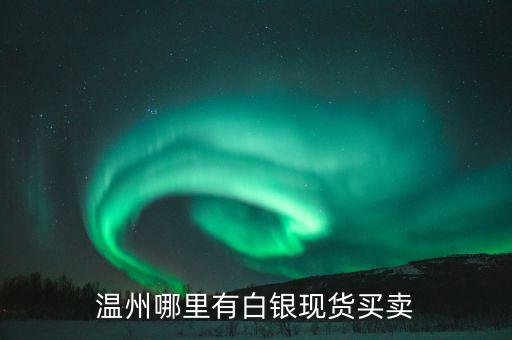 温州哪里有白银现货买卖
