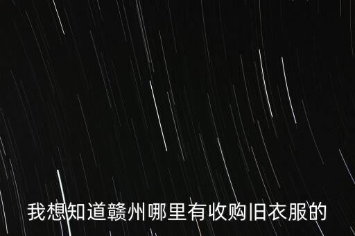 我想知道赣州哪里有收购旧衣服的