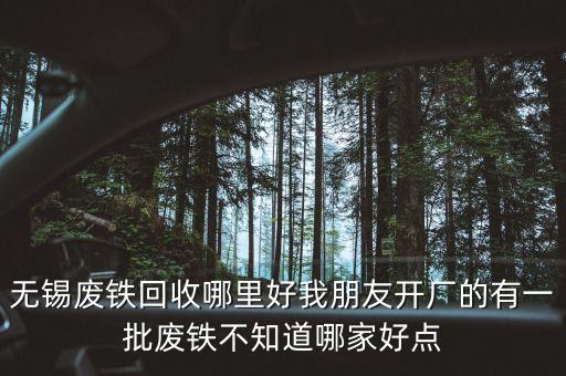 郎溪废铁回收哪里好点，宜昌哪里有好点的废品回收公司