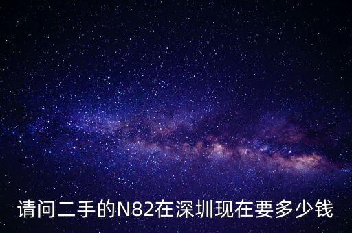 请问二手的N82在深圳现在要多少钱