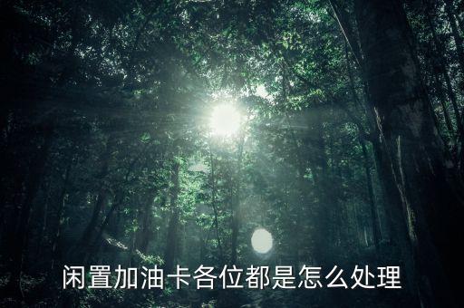 闲置加油卡各位都是怎么处理