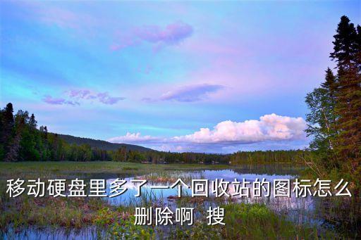 移动硬盘里多了一个回收站的图标怎么删除啊  搜