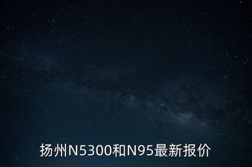 扬州N5300和N95最新报价
