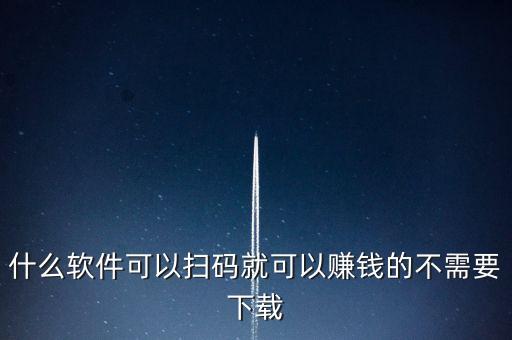 扫烟盒二维码挣钱的软件，可以扫描出物品上二维码价格的软件叫什么名字