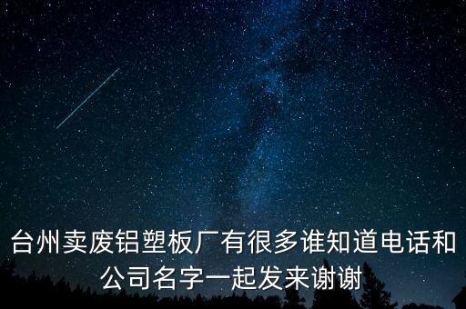 台州卖废铝塑板厂有很多谁知道电话和公司名字一起发来谢谢