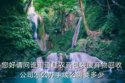 您好请问谁知道建农药包装废弃物回收公司怎么办手续么需要多少