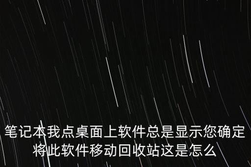 笔记本我点桌面上软件总是显示您确定将此软件移动回收站这是怎么