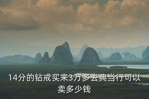 14分的钻戒买来3万多去典当行可以卖多少钱