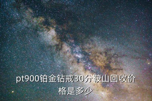 pt900铂金钻戒30分鞍山回收价格是多少