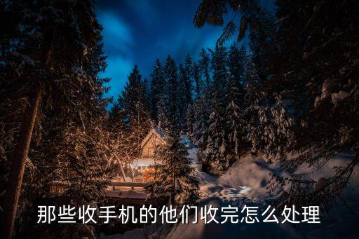 那些收手机的他们收完怎么处理