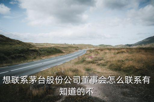 想联系茅台股份公司董事会怎么联系有知道的不
