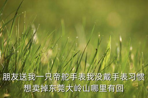 回收手表实体店附近，深圳有没有回收名表的地方