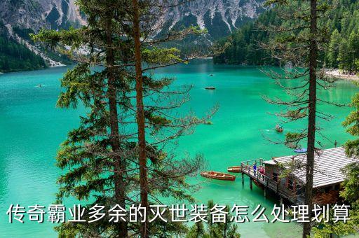 传奇霸业多余的灭世装备怎么处理划算
