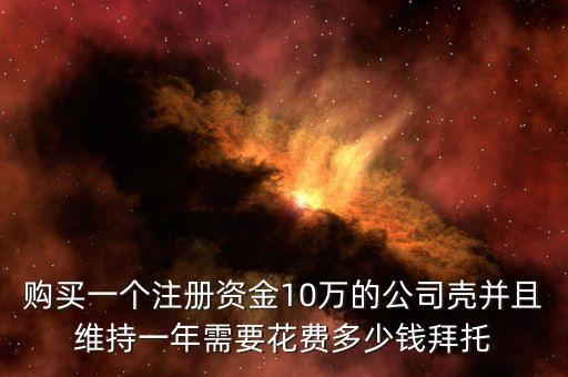 购买一个注册资金10万的公司壳并且维持一年需要花费多少钱拜托