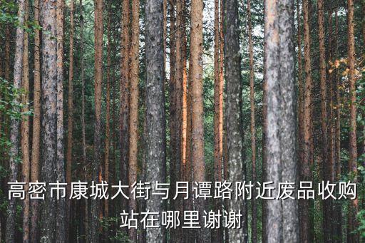 高密市康城大街与月谭路附近废品收购站在哪里谢谢