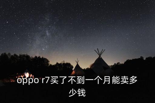 oppo r7买了不到一个月能卖多少钱