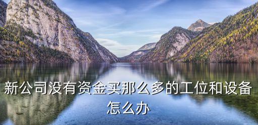 新公司没有资金买那么多的工位和设备怎么办