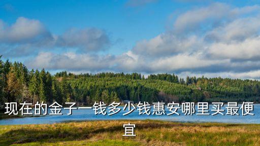 惠安回收黄金哪里有，清蒙到惠安清沙湾打的多少钱