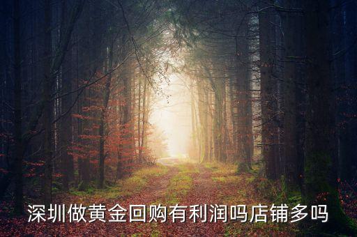 深圳做黄金回购有利润吗店铺多吗