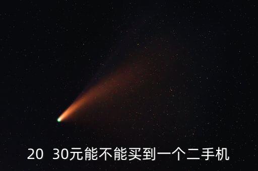 旧手机20元一个亏不亏，20  30元能不能买到一个二手机