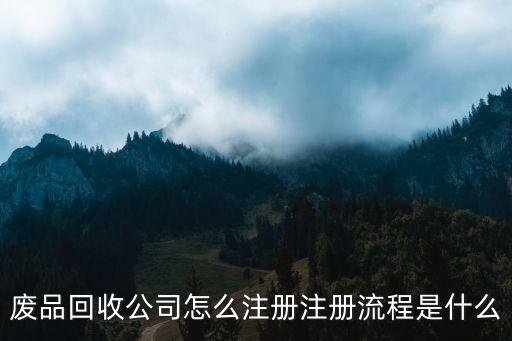 废品回收公司怎么注册注册流程是什么