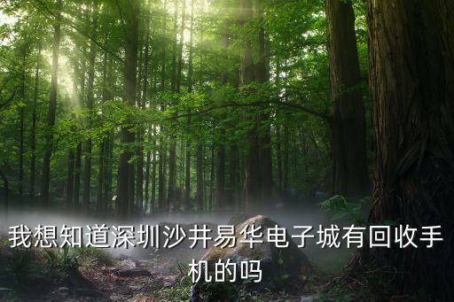 沙井哪里回收手机，我想知道深圳沙井易华电子城有回收手机的吗