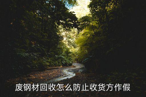 废钢材回收怎么防止收货方作假