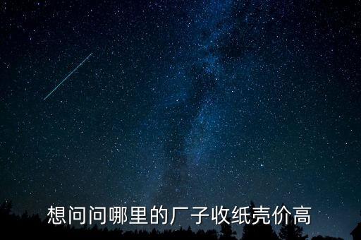 想问问哪里的厂子收纸壳价高