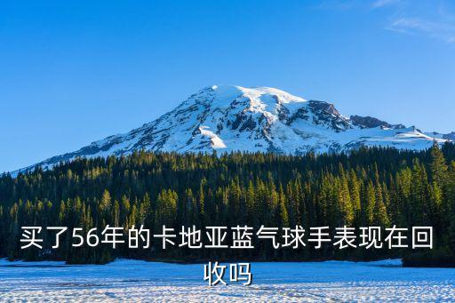 买了56年的卡地亚蓝气球手表现在回收吗