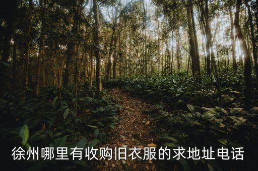 徐州哪里有收购旧衣服的求地址电话