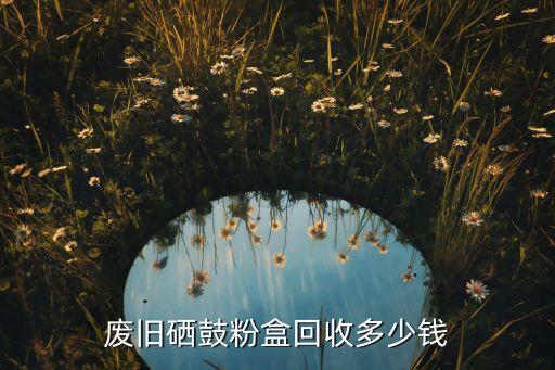 废旧硒鼓粉盒回收多少钱