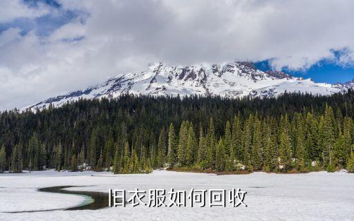 回收旧衣服怎么回收的呢，旧衣服有什么用途怎么回收