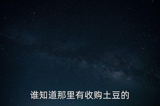 土豆哪里回收，谁知道那里有收购土豆的