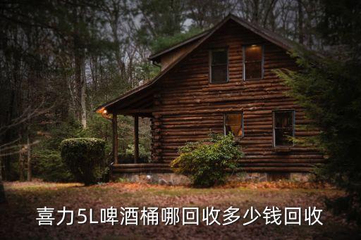 喜力5L啤酒桶哪回收多少钱回收