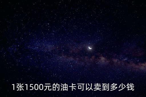 1张1500元的油卡可以卖到多少钱