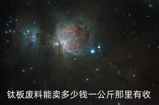 钛板废料能卖多少钱一公斤那里有收
