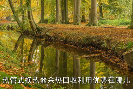 热管式换热器余热回收利用优势在哪儿