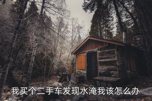 我买个二手车发现水淹我该怎么办