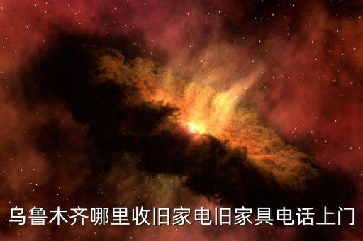 乌鲁木齐哪里收旧家电旧家具电话上门